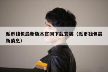 派币钱包最新版本官网下载安装（派币钱包最新消息）