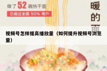视频号怎样提高播放量（如何提升视频号浏览量）