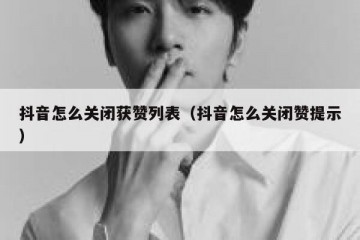 抖音怎么关闭获赞列表（抖音怎么关闭赞提示）