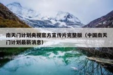 南天门计划央视官方宣传片完整版（中国南天门计划最新消息）