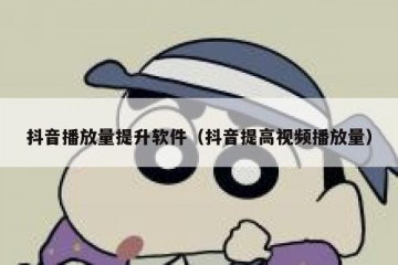 抖音播放量提升软件（抖音提高视频播放量）