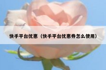 快手平台优惠（快手平台优惠券怎么使用）