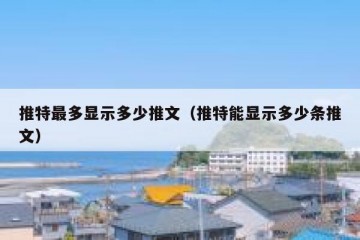 推特最多显示多少推文（推特能显示多少条推文）