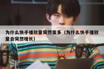 为什么快手播放量突然变多（为什么快手播放量会突然增长）