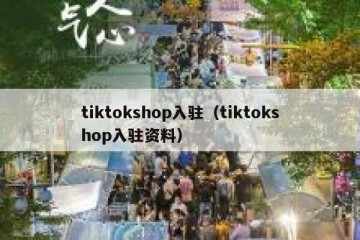 tiktokshop入驻（tiktokshop入驻资料）