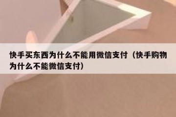 快手买东西为什么不能用微信支付（快手购物为什么不能微信支付）
