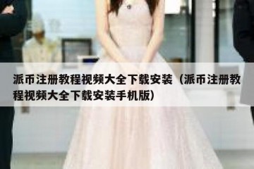 派币注册教程视频大全下载安装（派币注册教程视频大全下载安装手机版）