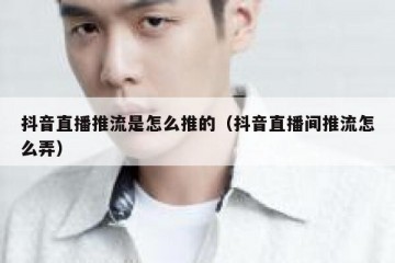 抖音直播推流是怎么推的（抖音直播间推流怎么弄）