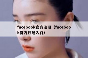 facebook官方注册（facebook官方注册入口）