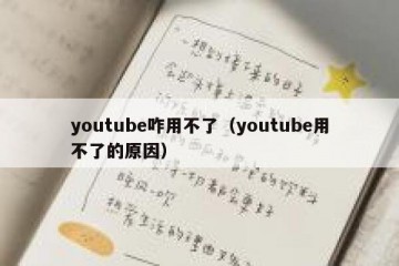 youtube咋用不了（youtube用不了的原因）