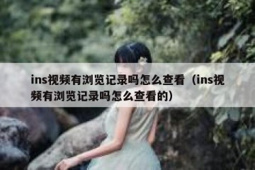 ins视频有浏览记录吗怎么查看（ins视频有浏览记录吗怎么查看的）