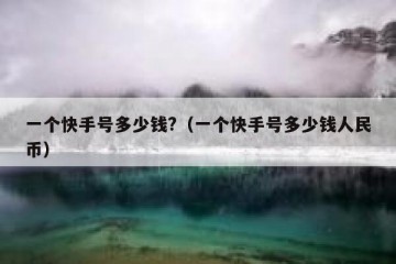 一个快手号多少钱?（一个快手号多少钱人民币）