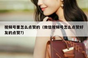 视频号里怎么点赞的（微信视频号怎么点赞好友的点赞?）