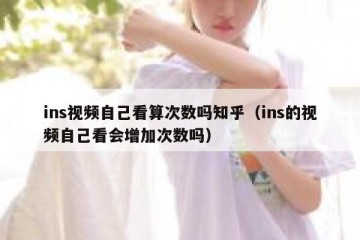 ins视频自己看算次数吗知乎（ins的视频自己看会增加次数吗）