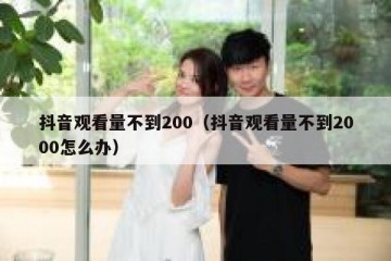 抖音观看量不到200（抖音观看量不到2000怎么办）