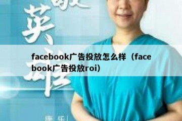 facebook广告投放怎么样（facebook广告投放roi）