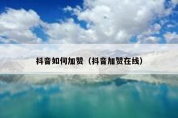 抖音如何加赞（抖音加赞在线）