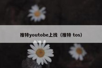推特youtobe上找（推特 tos）