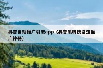 抖音自动推广引流app（抖音黑科技引流推广神器）