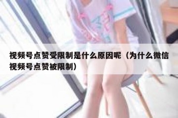 视频号点赞受限制是什么原因呢（为什么微信视频号点赞被限制）