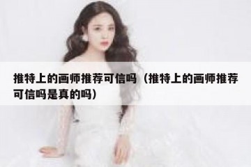 推特上的画师推荐可信吗（推特上的画师推荐可信吗是真的吗）