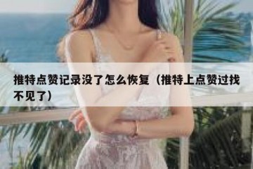 推特点赞记录没了怎么恢复（推特上点赞过找不见了）