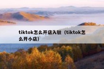 tiktok怎么开店入驻（tiktok怎么开小店）