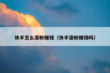 快手怎么涨粉赚钱（快手涨粉赚钱吗）