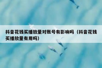 抖音花钱买播放量对账号有影响吗（抖音花钱买播放量有用吗）