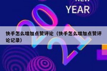 快手怎么增加点赞评论（快手怎么增加点赞评论记录）
