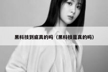 黑科技到底真的吗（黑科技是真的吗）