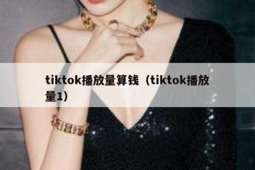 tiktok播放量算钱（tiktok播放量1）