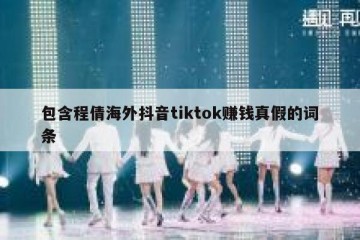 包含程倩海外抖音tiktok赚钱真假的词条