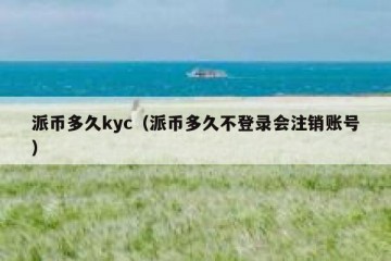 派币多久kyc（派币多久不登录会注销账号）