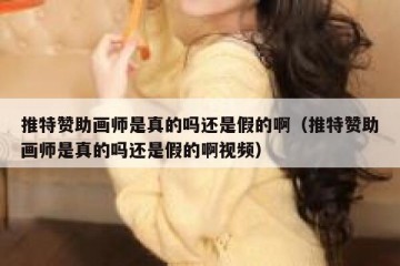 推特赞助画师是真的吗还是假的啊（推特赞助画师是真的吗还是假的啊视频）