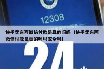 快手卖东西微信付款是真的吗吗（快手卖东西微信付款是真的吗吗安全吗）