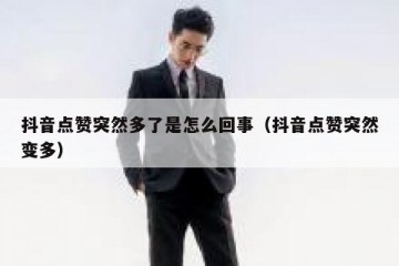 抖音点赞突然多了是怎么回事（抖音点赞突然变多）