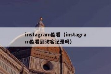instagram能看（instagram能看到访客记录吗）