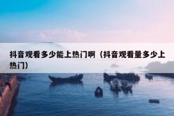 抖音观看多少能上热门啊（抖音观看量多少上热门）