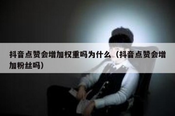 抖音点赞会增加权重吗为什么（抖音点赞会增加粉丝吗）