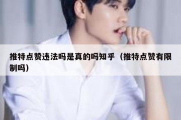 推特点赞违法吗是真的吗知乎（推特点赞有限制吗）