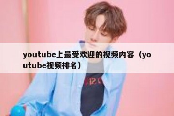 youtube上最受欢迎的视频内容（youtube视频排名）