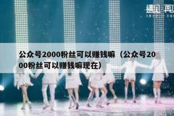 公众号2000粉丝可以赚钱嘛（公众号2000粉丝可以赚钱嘛现在）