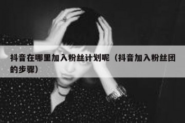 抖音在哪里加入粉丝计划呢（抖音加入粉丝团的步骤）