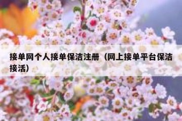 接单网个人接单保洁注册（网上接单平台保洁接活）