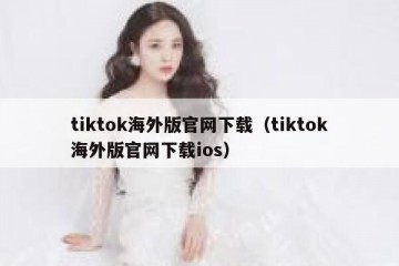 tiktok海外版官网下载（tiktok海外版官网下载ios）