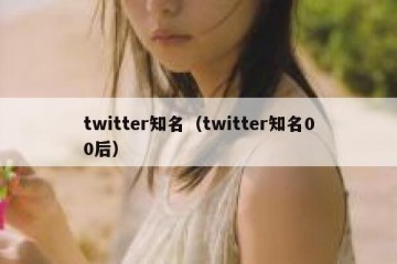 twitter知名（twitter知名00后）