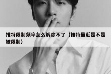 推特限制频率怎么解除不了（推特最近是不是被限制）