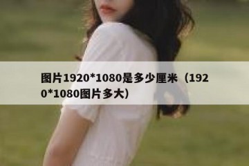图片1920*1080是多少厘米（1920*1080图片多大）
