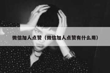 微信加人点赞（微信加人点赞有什么用）